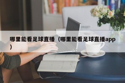 哪里能看足球直播（哪里能看足球直播app）