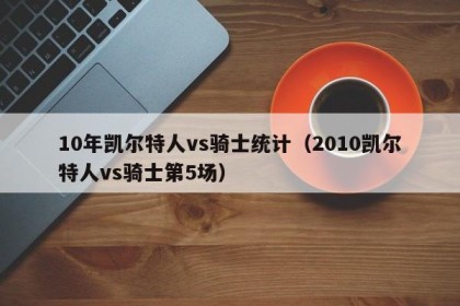 10年凯尔特人vs骑士统计（2010凯尔特人vs骑士第5场）