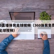 360直播体育足球视频（360体育免费直播足球视频）