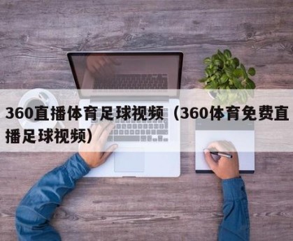 360直播体育足球视频（360体育免费直播足球视频）