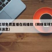 蜘蛛足球免费直播在线播放（蜘蛛足球免费直播最新消息）