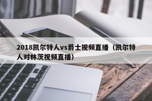 2018凯尔特人vs爵士视频直播（凯尔特人对林茨视频直播）