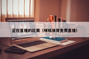 正在直播的比赛（咪咕体育免费直播）