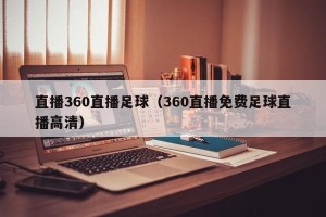 直播360直播足球（360直播免费足球直播高清）