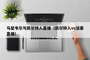 马瑟韦尔与凯尔特人直播（凯尔特人vs活塞直播）