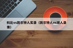 科比vs凯尔特人实录（凯尔特人vs湖人录像）