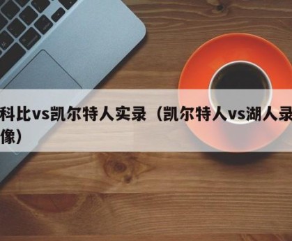 科比vs凯尔特人实录（凯尔特人vs湖人录像）