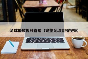 足球播放视频直播（完整足球直播视频）