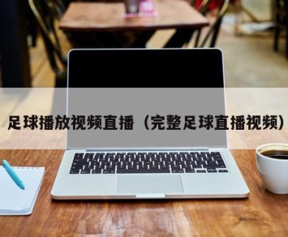 足球播放视频直播（完整足球直播视频）
