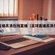 足球直播高清在线直播（足球直播高清在线直播cctv）