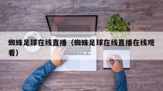 蜘蛛足球在线直播（蜘蛛足球在线直播在线观看）
