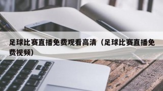 足球比赛直播免费观看高清（足球比赛直播免费视频）