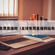 足球免费直播网（足球免费直播网站有哪些）
