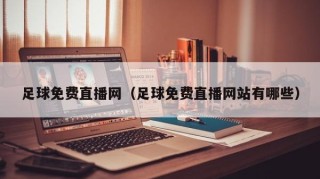 足球免费直播网（足球免费直播网站有哪些）