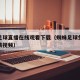 蜘蛛足球直播在线观看下载（蜘蛛足球免费直播高清视频）