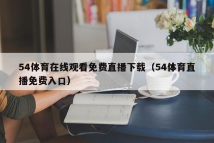 54体育在线观看免费直播下载（54体育直播免费入口）