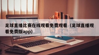 足球直播比赛在线观看免费观看（足球直播观看免费版app）
