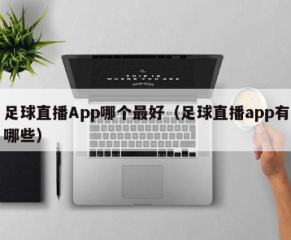 足球直播App哪个最好（足球直播app有哪些）