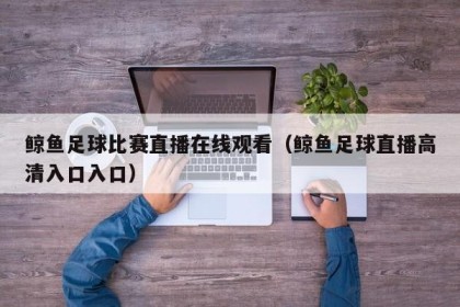 鲸鱼足球比赛直播在线观看（鲸鱼足球直播高清入口入口）