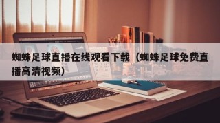 蜘蛛足球直播在线观看下载（蜘蛛足球免费直播高清视频）