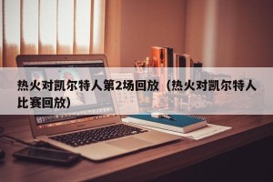 热火对凯尔特人第2场回放（热火对凯尔特人比赛回放）