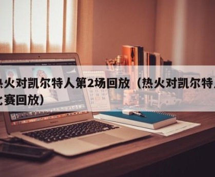 热火对凯尔特人第2场回放（热火对凯尔特人比赛回放）