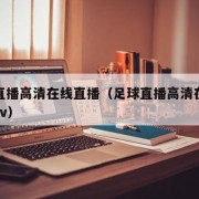 足球直播高清在线直播（足球直播高清在线直播cctv）