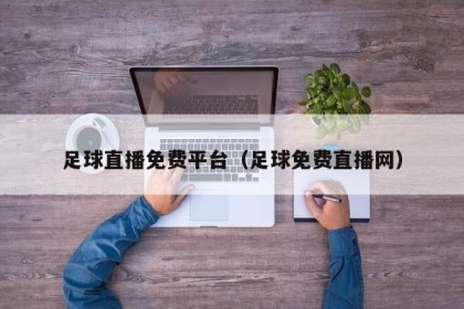 足球直播免费平台（足球免费直播网）