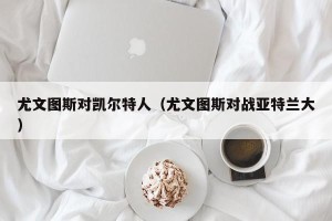 尤文图斯对凯尔特人（尤文图斯对战亚特兰大）