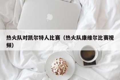 热火队对凯尔特人比赛（热火队康维尔比赛视频）