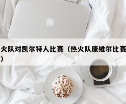 热火队对凯尔特人比赛（热火队康维尔比赛视频）