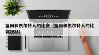 篮网和凯尔特人的比赛（篮网和凯尔特人的比赛视频）