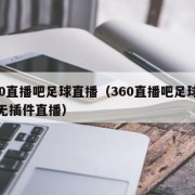 360直播吧足球直播（360直播吧足球直播无插件直播）