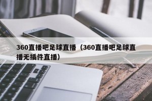 360直播吧足球直播（360直播吧足球直播无插件直播）