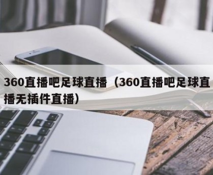 360直播吧足球直播（360直播吧足球直播无插件直播）