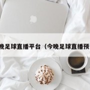 今晚足球直播平台（今晚足球直播预告）