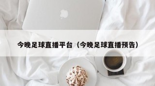 今晚足球直播平台（今晚足球直播预告）