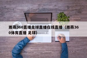 雨燕360直播足球直播在线直播（雨燕360体育直播 足球）