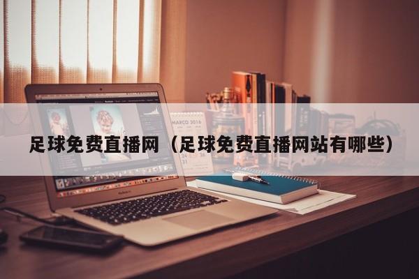 足球免费直播网(足球免费直播网站有哪些)