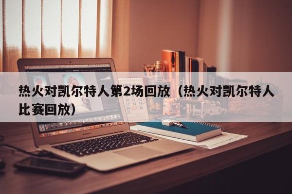 热火对凯尔特人第2场回放(热火对凯尔特人比赛回放)