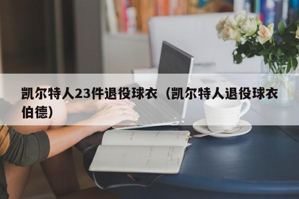 凯尔特人23件退役球衣(凯尔特人退役球衣伯德)