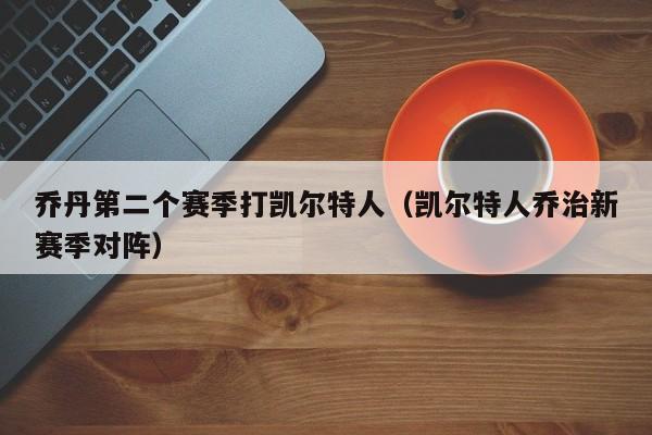 乔丹第二个赛季打凯尔特人(凯尔特人乔治新赛季对阵)