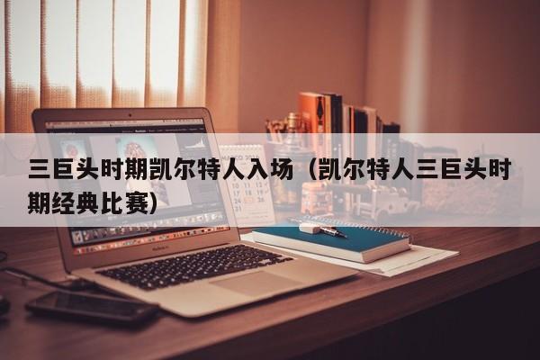 三巨头时期凯尔特人入场(凯尔特人三巨头时期经典比赛)