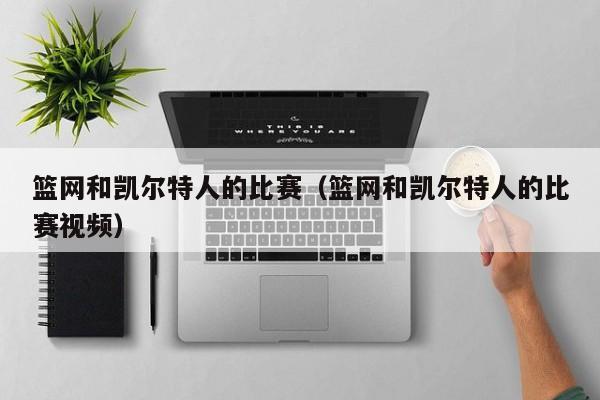 篮网和凯尔特人的比赛(篮网和凯尔特人的比赛视频)